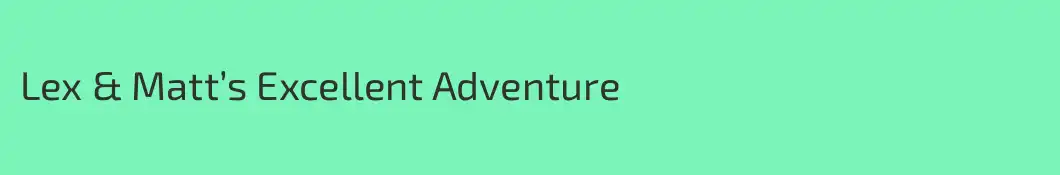 Lex & Matt’s Excellent Adventure